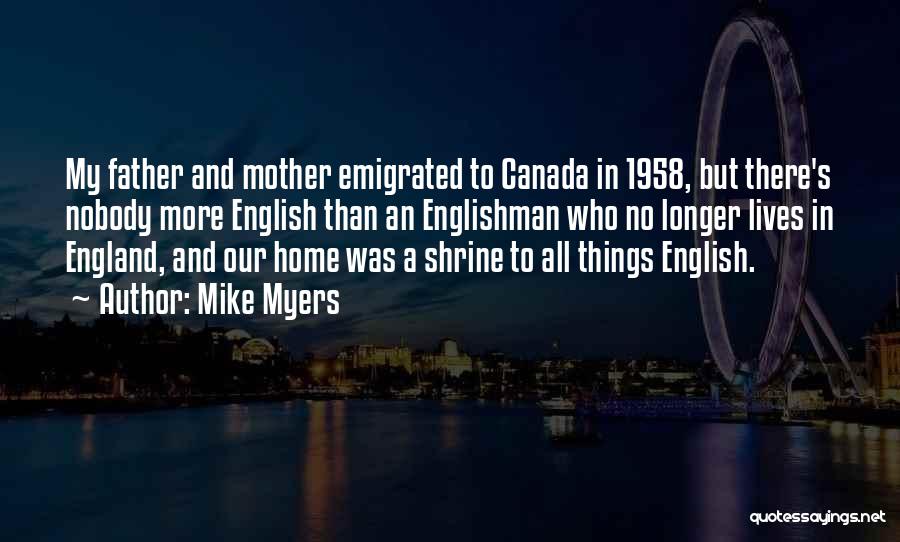 Mike Myers Quotes: My Father And Mother Emigrated To Canada In 1958, But There's Nobody More English Than An Englishman Who No Longer