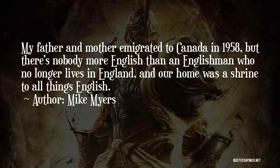 Mike Myers Quotes: My Father And Mother Emigrated To Canada In 1958, But There's Nobody More English Than An Englishman Who No Longer