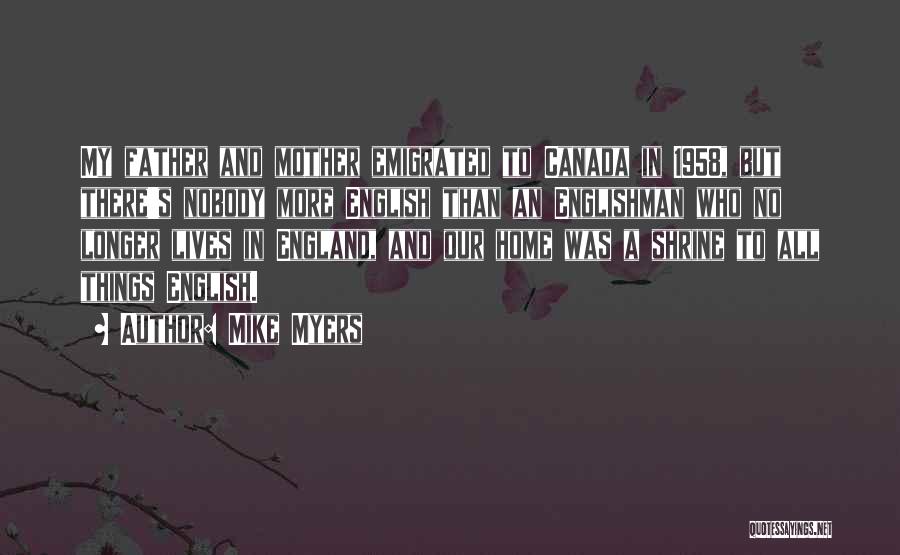 Mike Myers Quotes: My Father And Mother Emigrated To Canada In 1958, But There's Nobody More English Than An Englishman Who No Longer