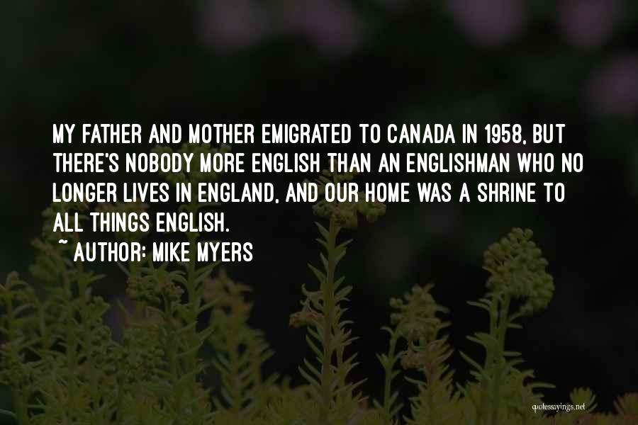 Mike Myers Quotes: My Father And Mother Emigrated To Canada In 1958, But There's Nobody More English Than An Englishman Who No Longer