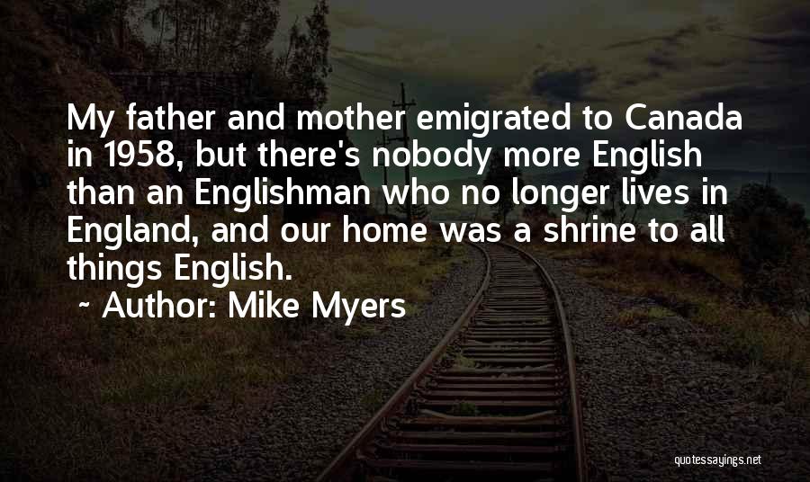 Mike Myers Quotes: My Father And Mother Emigrated To Canada In 1958, But There's Nobody More English Than An Englishman Who No Longer