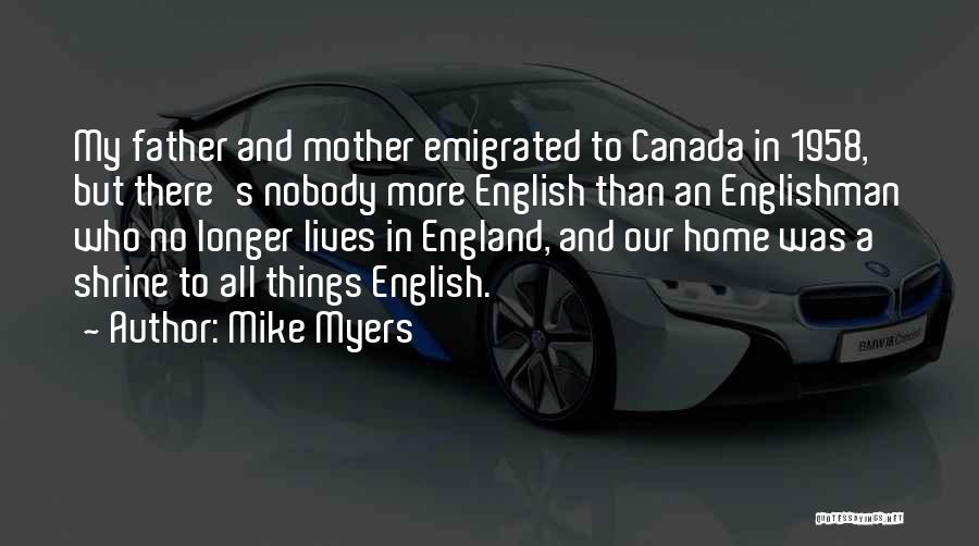 Mike Myers Quotes: My Father And Mother Emigrated To Canada In 1958, But There's Nobody More English Than An Englishman Who No Longer