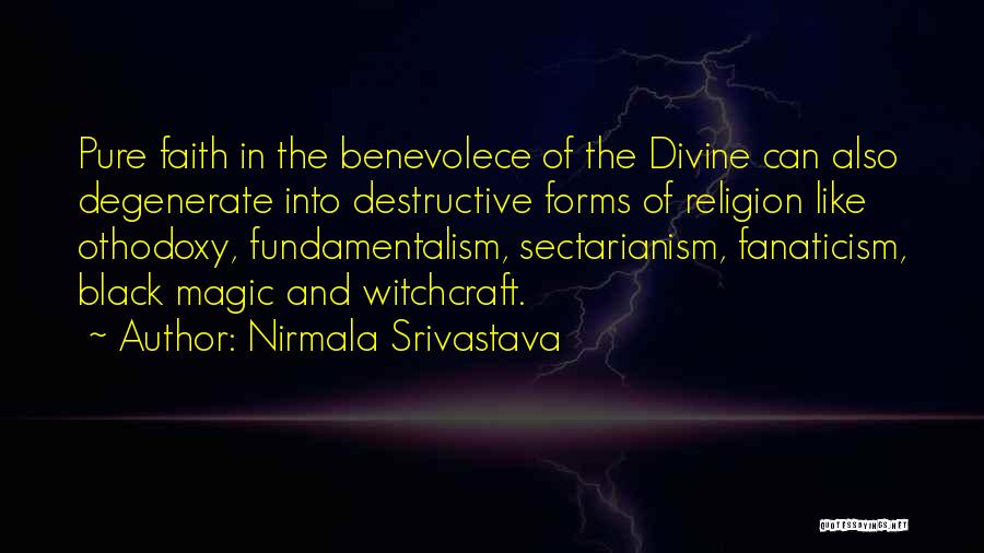 Nirmala Srivastava Quotes: Pure Faith In The Benevolece Of The Divine Can Also Degenerate Into Destructive Forms Of Religion Like Othodoxy, Fundamentalism, Sectarianism,