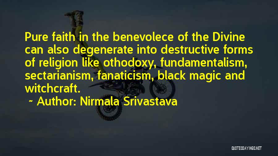 Nirmala Srivastava Quotes: Pure Faith In The Benevolece Of The Divine Can Also Degenerate Into Destructive Forms Of Religion Like Othodoxy, Fundamentalism, Sectarianism,