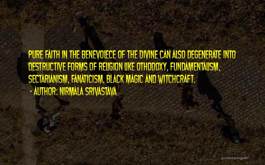 Nirmala Srivastava Quotes: Pure Faith In The Benevolece Of The Divine Can Also Degenerate Into Destructive Forms Of Religion Like Othodoxy, Fundamentalism, Sectarianism,