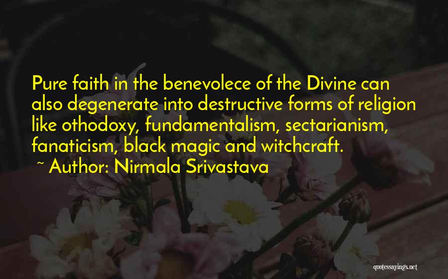 Nirmala Srivastava Quotes: Pure Faith In The Benevolece Of The Divine Can Also Degenerate Into Destructive Forms Of Religion Like Othodoxy, Fundamentalism, Sectarianism,