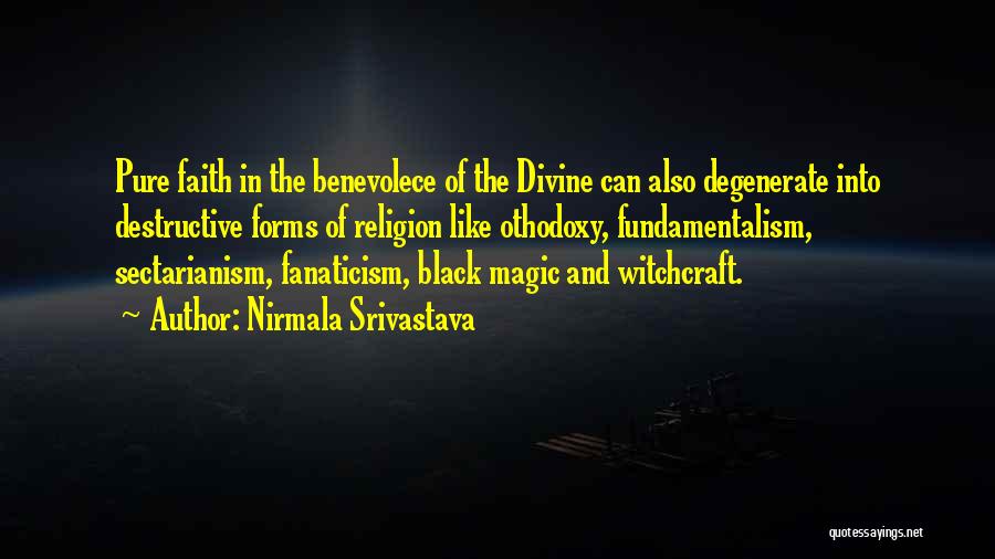 Nirmala Srivastava Quotes: Pure Faith In The Benevolece Of The Divine Can Also Degenerate Into Destructive Forms Of Religion Like Othodoxy, Fundamentalism, Sectarianism,