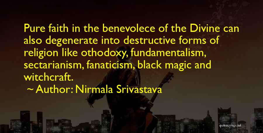 Nirmala Srivastava Quotes: Pure Faith In The Benevolece Of The Divine Can Also Degenerate Into Destructive Forms Of Religion Like Othodoxy, Fundamentalism, Sectarianism,