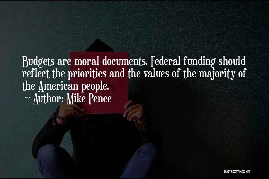 Mike Pence Quotes: Budgets Are Moral Documents. Federal Funding Should Reflect The Priorities And The Values Of The Majority Of The American People.