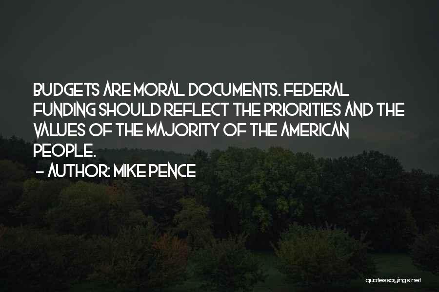 Mike Pence Quotes: Budgets Are Moral Documents. Federal Funding Should Reflect The Priorities And The Values Of The Majority Of The American People.