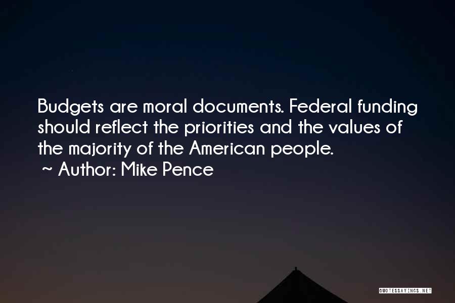 Mike Pence Quotes: Budgets Are Moral Documents. Federal Funding Should Reflect The Priorities And The Values Of The Majority Of The American People.