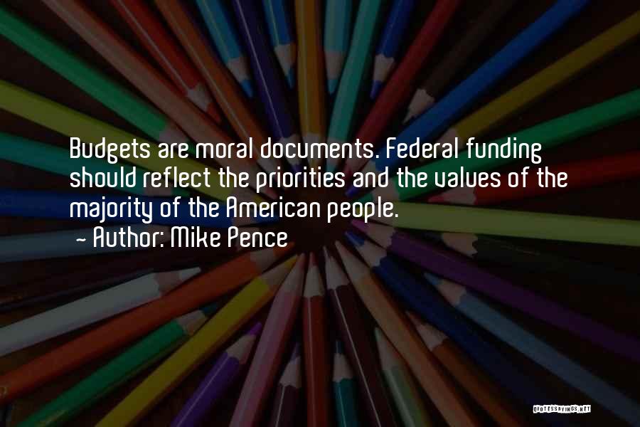 Mike Pence Quotes: Budgets Are Moral Documents. Federal Funding Should Reflect The Priorities And The Values Of The Majority Of The American People.