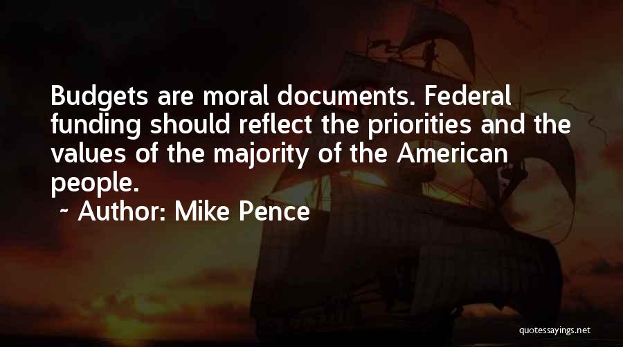 Mike Pence Quotes: Budgets Are Moral Documents. Federal Funding Should Reflect The Priorities And The Values Of The Majority Of The American People.