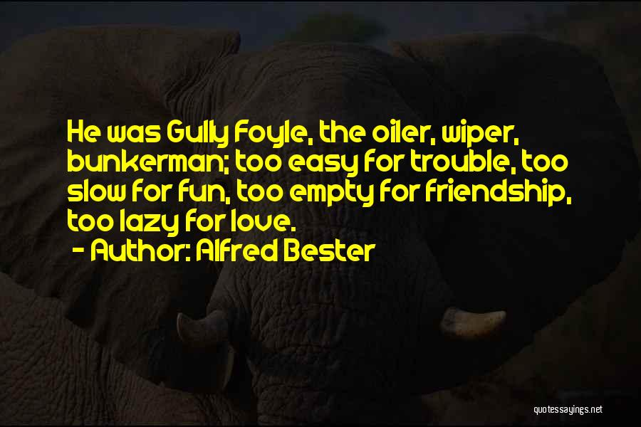 Alfred Bester Quotes: He Was Gully Foyle, The Oiler, Wiper, Bunkerman; Too Easy For Trouble, Too Slow For Fun, Too Empty For Friendship,