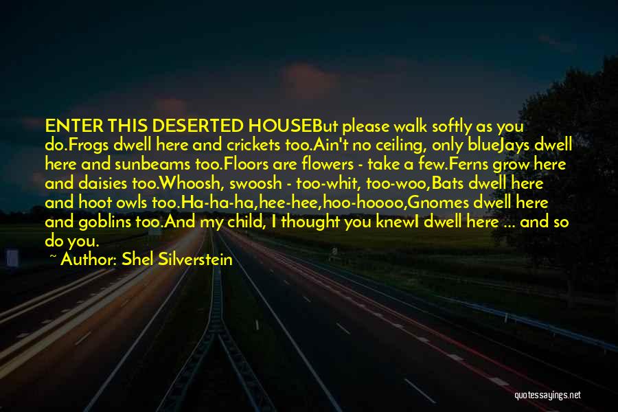 Shel Silverstein Quotes: Enter This Deserted Housebut Please Walk Softly As You Do.frogs Dwell Here And Crickets Too.ain't No Ceiling, Only Bluejays Dwell