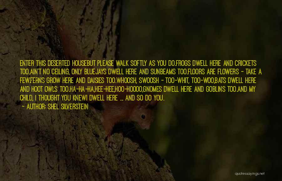 Shel Silverstein Quotes: Enter This Deserted Housebut Please Walk Softly As You Do.frogs Dwell Here And Crickets Too.ain't No Ceiling, Only Bluejays Dwell