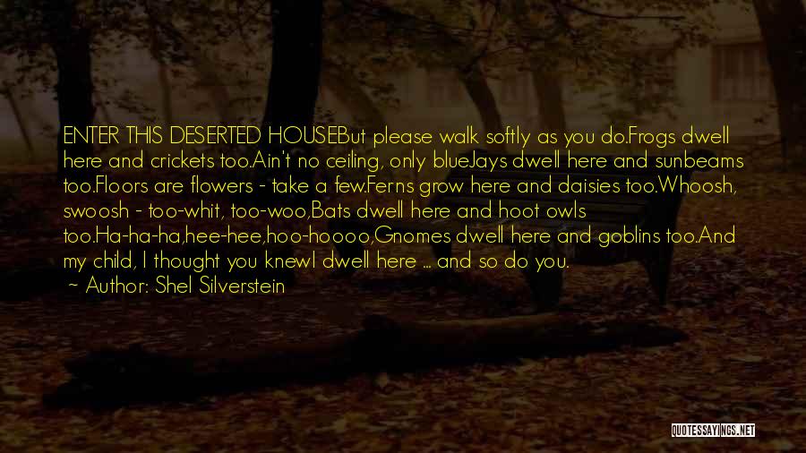 Shel Silverstein Quotes: Enter This Deserted Housebut Please Walk Softly As You Do.frogs Dwell Here And Crickets Too.ain't No Ceiling, Only Bluejays Dwell