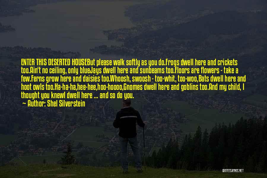 Shel Silverstein Quotes: Enter This Deserted Housebut Please Walk Softly As You Do.frogs Dwell Here And Crickets Too.ain't No Ceiling, Only Bluejays Dwell