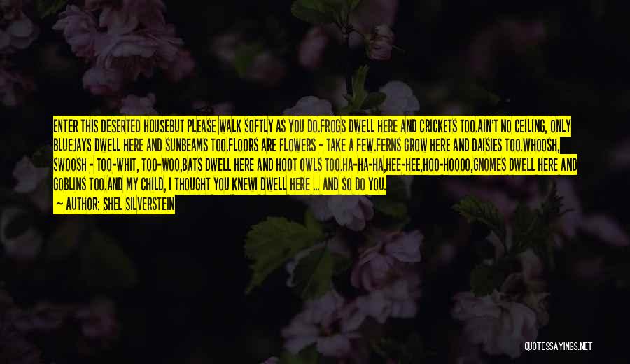 Shel Silverstein Quotes: Enter This Deserted Housebut Please Walk Softly As You Do.frogs Dwell Here And Crickets Too.ain't No Ceiling, Only Bluejays Dwell