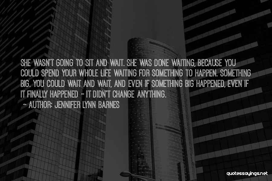 Jennifer Lynn Barnes Quotes: She Wasn't Going To Sit And Wait. She Was Done Waiting, Because You Could Spend Your Whole Life Waiting For