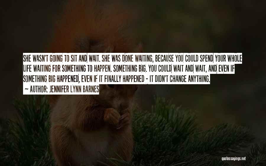 Jennifer Lynn Barnes Quotes: She Wasn't Going To Sit And Wait. She Was Done Waiting, Because You Could Spend Your Whole Life Waiting For