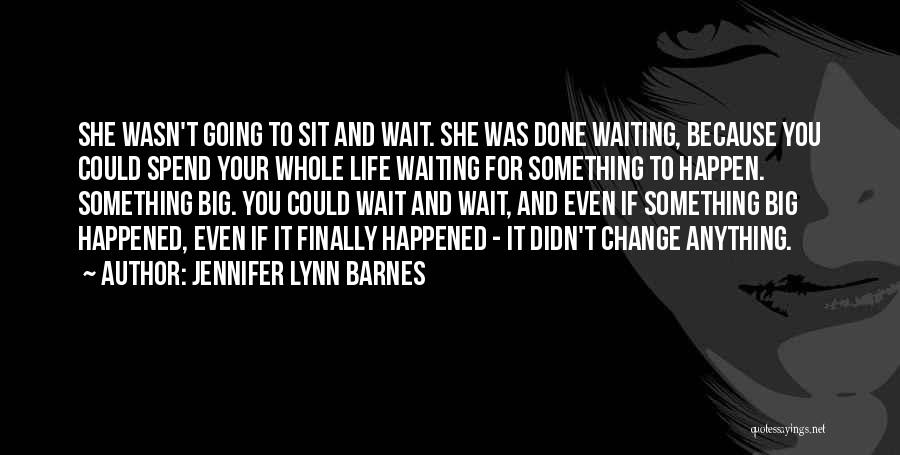 Jennifer Lynn Barnes Quotes: She Wasn't Going To Sit And Wait. She Was Done Waiting, Because You Could Spend Your Whole Life Waiting For