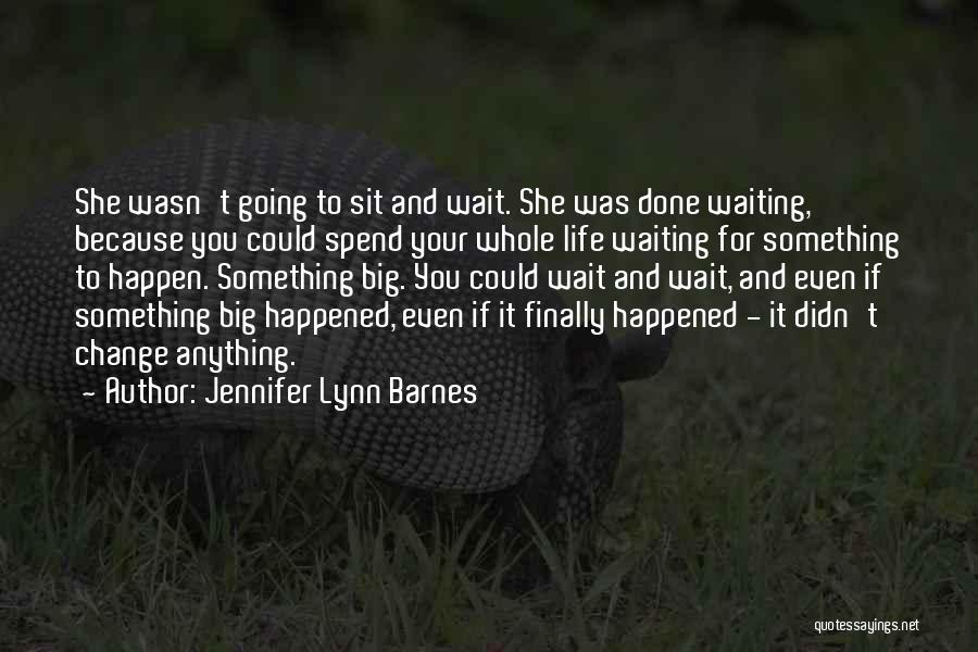 Jennifer Lynn Barnes Quotes: She Wasn't Going To Sit And Wait. She Was Done Waiting, Because You Could Spend Your Whole Life Waiting For