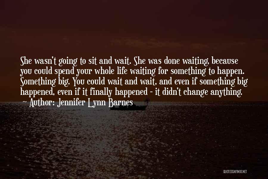 Jennifer Lynn Barnes Quotes: She Wasn't Going To Sit And Wait. She Was Done Waiting, Because You Could Spend Your Whole Life Waiting For