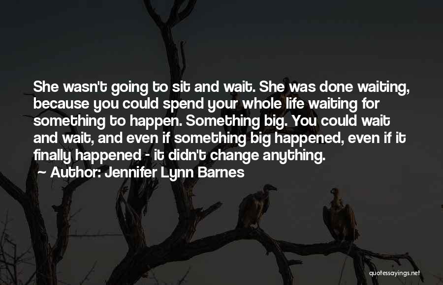 Jennifer Lynn Barnes Quotes: She Wasn't Going To Sit And Wait. She Was Done Waiting, Because You Could Spend Your Whole Life Waiting For