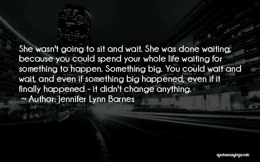 Jennifer Lynn Barnes Quotes: She Wasn't Going To Sit And Wait. She Was Done Waiting, Because You Could Spend Your Whole Life Waiting For