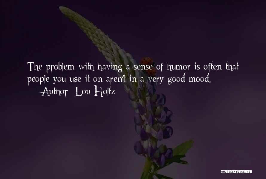 Lou Holtz Quotes: The Problem With Having A Sense Of Humor Is Often That People You Use It On Aren't In A Very