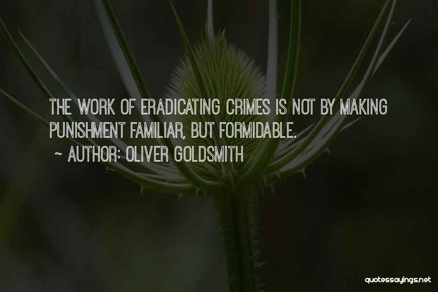 Oliver Goldsmith Quotes: The Work Of Eradicating Crimes Is Not By Making Punishment Familiar, But Formidable.