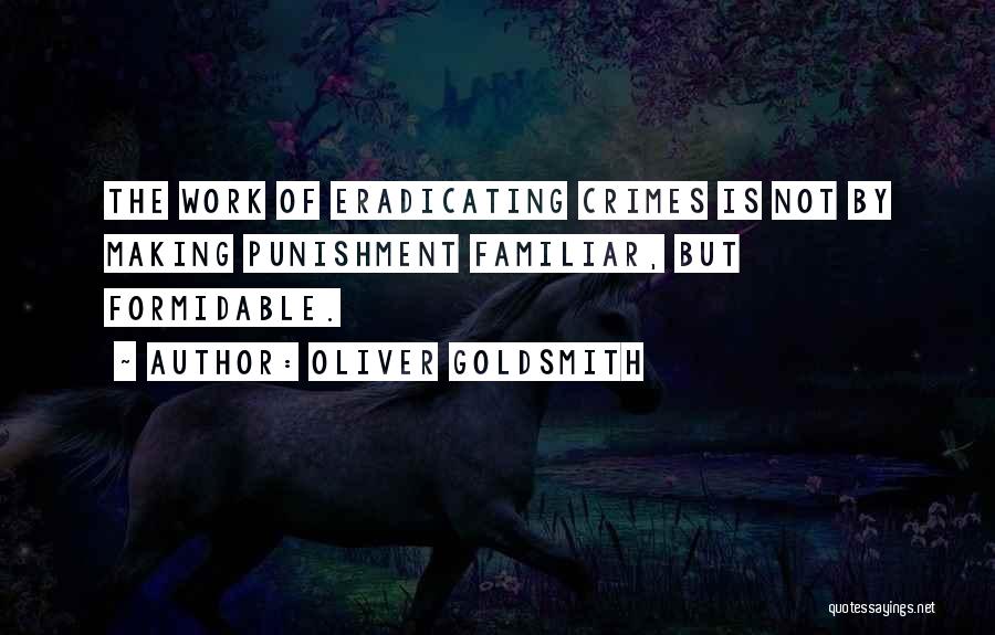 Oliver Goldsmith Quotes: The Work Of Eradicating Crimes Is Not By Making Punishment Familiar, But Formidable.