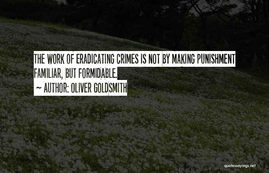 Oliver Goldsmith Quotes: The Work Of Eradicating Crimes Is Not By Making Punishment Familiar, But Formidable.
