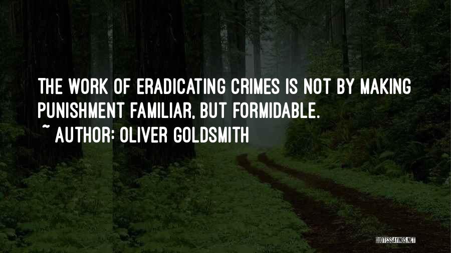 Oliver Goldsmith Quotes: The Work Of Eradicating Crimes Is Not By Making Punishment Familiar, But Formidable.