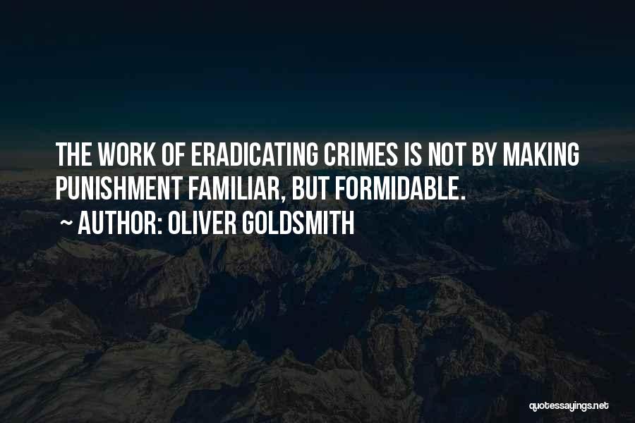 Oliver Goldsmith Quotes: The Work Of Eradicating Crimes Is Not By Making Punishment Familiar, But Formidable.