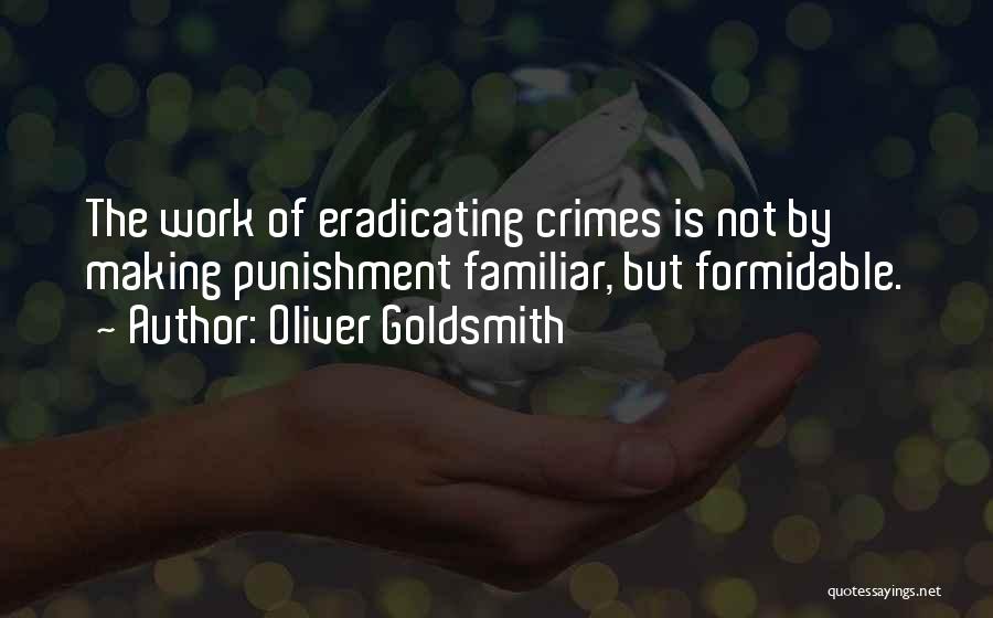 Oliver Goldsmith Quotes: The Work Of Eradicating Crimes Is Not By Making Punishment Familiar, But Formidable.