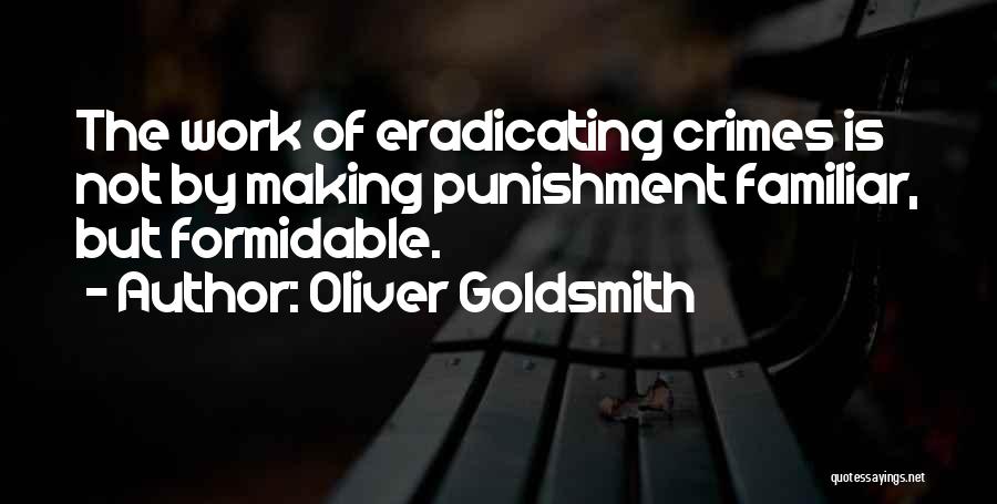Oliver Goldsmith Quotes: The Work Of Eradicating Crimes Is Not By Making Punishment Familiar, But Formidable.