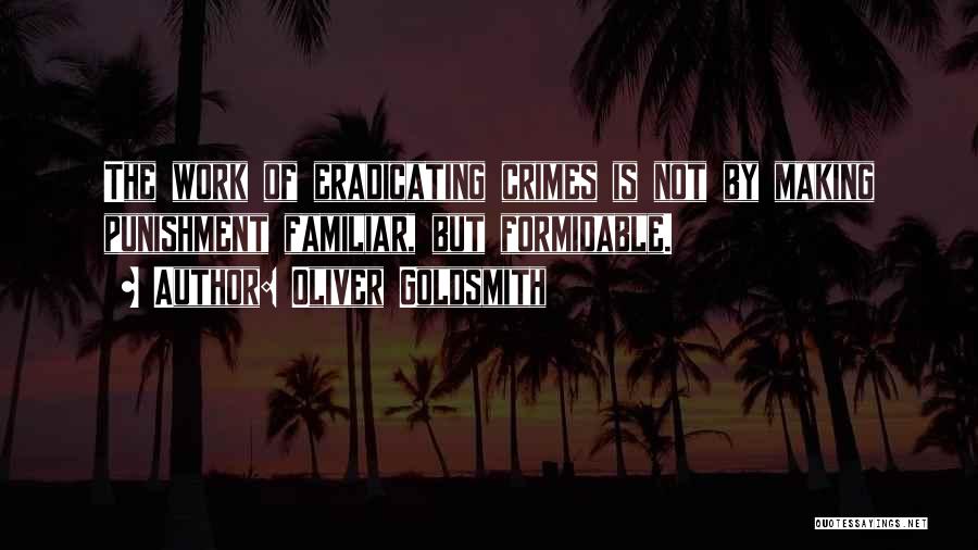Oliver Goldsmith Quotes: The Work Of Eradicating Crimes Is Not By Making Punishment Familiar, But Formidable.