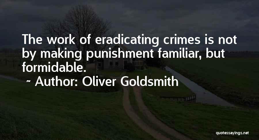 Oliver Goldsmith Quotes: The Work Of Eradicating Crimes Is Not By Making Punishment Familiar, But Formidable.