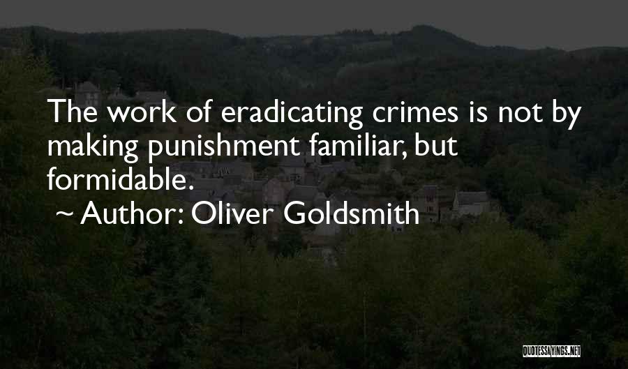 Oliver Goldsmith Quotes: The Work Of Eradicating Crimes Is Not By Making Punishment Familiar, But Formidable.