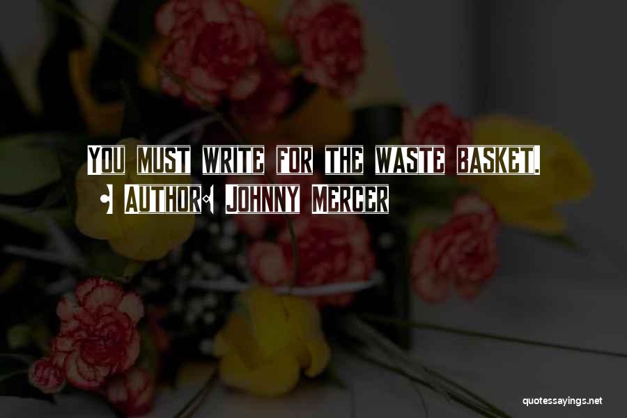 Johnny Mercer Quotes: You Must Write For The Waste Basket.