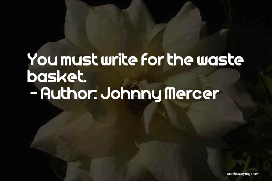 Johnny Mercer Quotes: You Must Write For The Waste Basket.