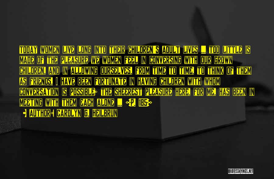 Carolyn G. Heilbrun Quotes: Today Women Live Long Into Their Children's Adult Lives ... Too Little Is Made Of The Pleasure We Women Feel