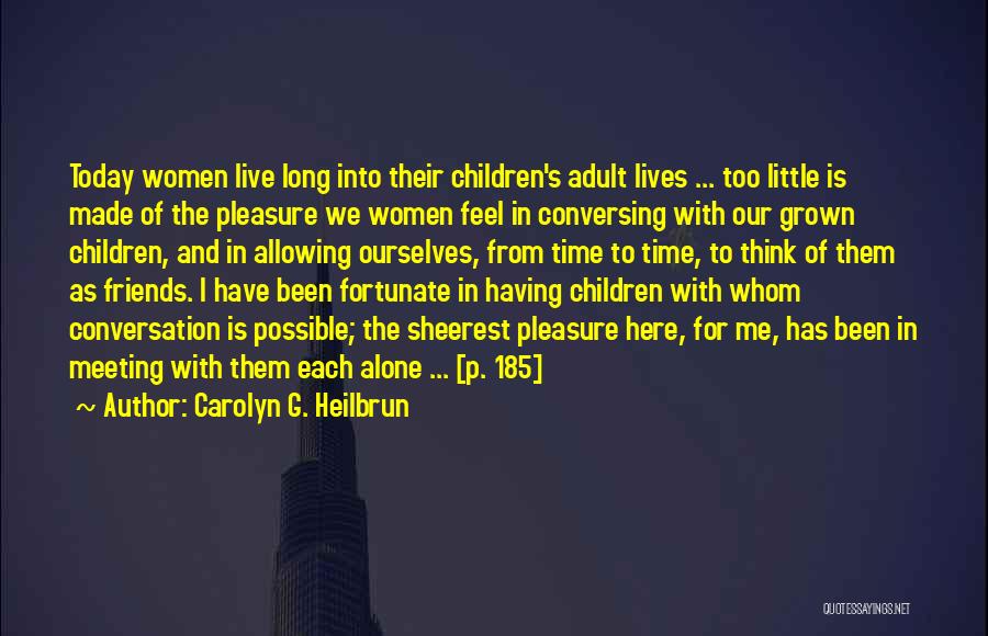 Carolyn G. Heilbrun Quotes: Today Women Live Long Into Their Children's Adult Lives ... Too Little Is Made Of The Pleasure We Women Feel