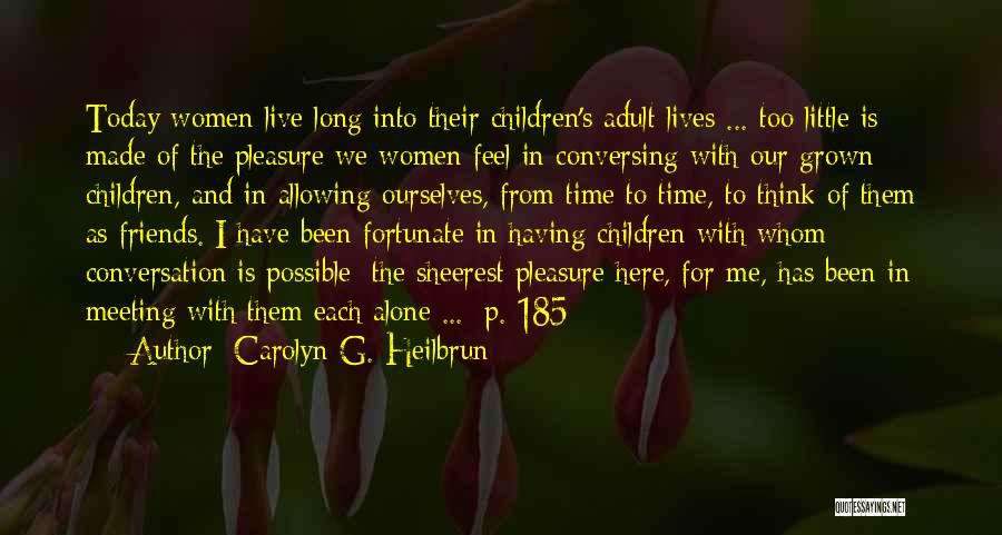 Carolyn G. Heilbrun Quotes: Today Women Live Long Into Their Children's Adult Lives ... Too Little Is Made Of The Pleasure We Women Feel