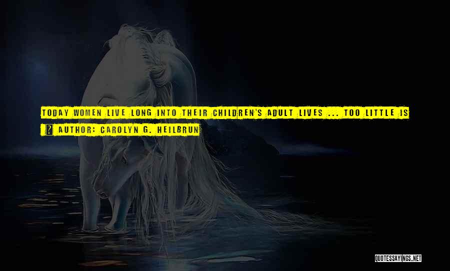 Carolyn G. Heilbrun Quotes: Today Women Live Long Into Their Children's Adult Lives ... Too Little Is Made Of The Pleasure We Women Feel