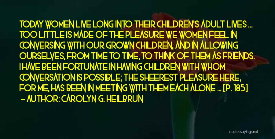 Carolyn G. Heilbrun Quotes: Today Women Live Long Into Their Children's Adult Lives ... Too Little Is Made Of The Pleasure We Women Feel