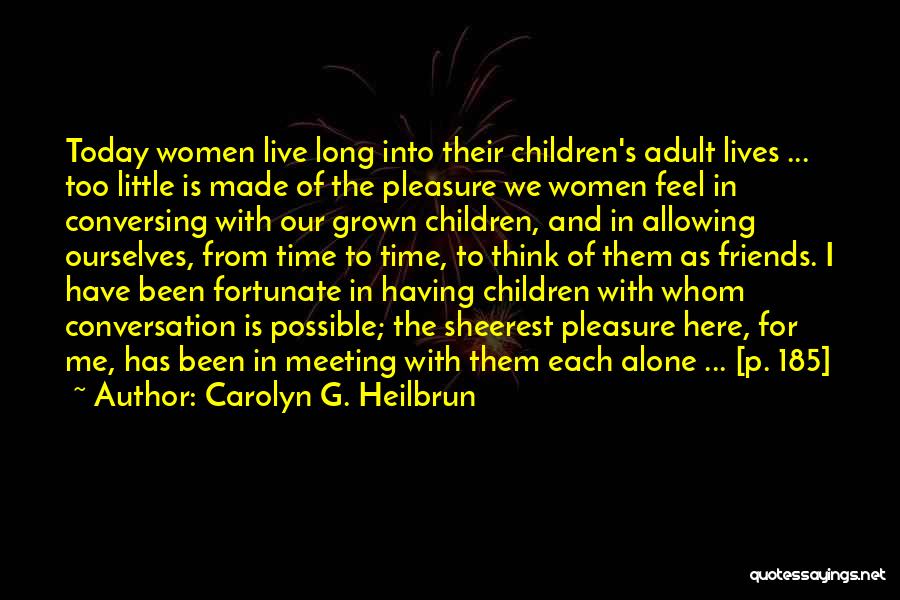 Carolyn G. Heilbrun Quotes: Today Women Live Long Into Their Children's Adult Lives ... Too Little Is Made Of The Pleasure We Women Feel