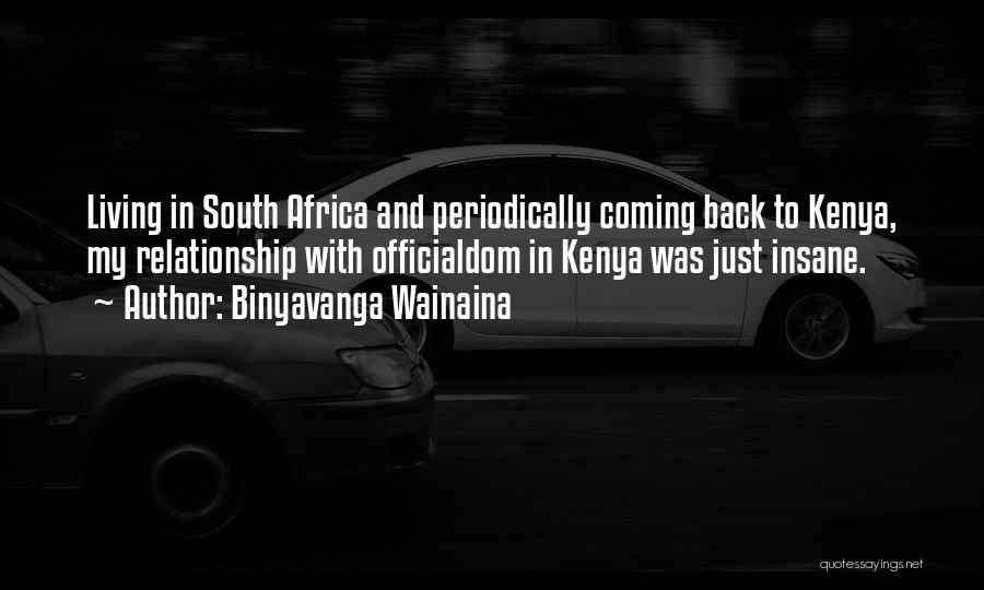 Binyavanga Wainaina Quotes: Living In South Africa And Periodically Coming Back To Kenya, My Relationship With Officialdom In Kenya Was Just Insane.
